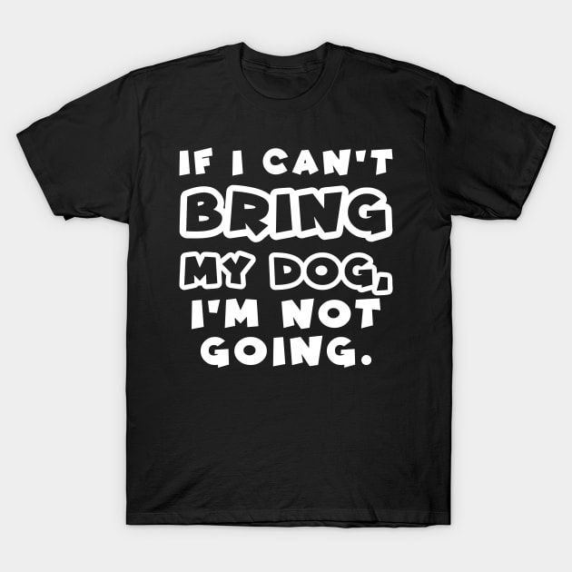 If I can't bring my dog, I'm not going T-Shirt by colorsplash